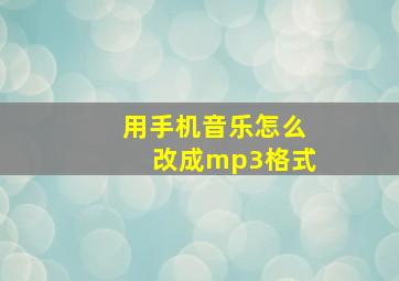 用手机音乐怎么改成mp3格式