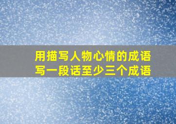 用描写人物心情的成语写一段话至少三个成语