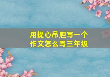 用提心吊胆写一个作文怎么写三年级