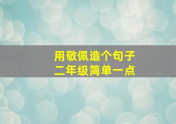 用敬佩造个句子二年级简单一点