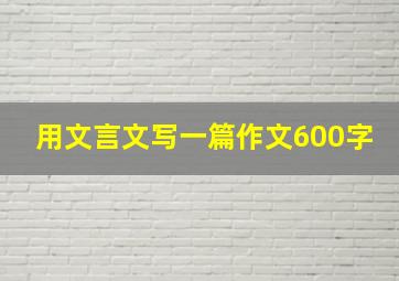 用文言文写一篇作文600字