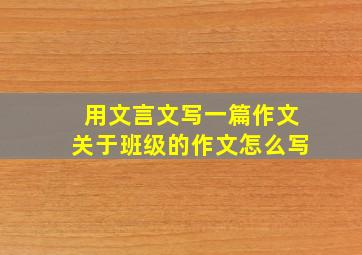 用文言文写一篇作文关于班级的作文怎么写