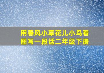 用春风小草花儿小鸟看图写一段话二年级下册