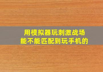 用模拟器玩刺激战场能不能匹配到玩手机的