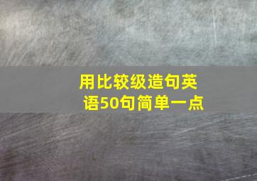 用比较级造句英语50句简单一点