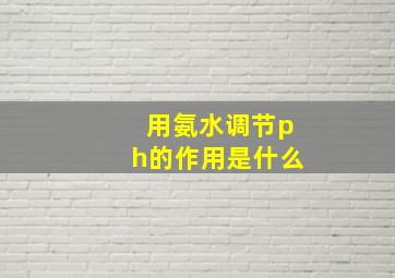 用氨水调节ph的作用是什么