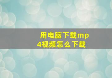 用电脑下载mp4视频怎么下载