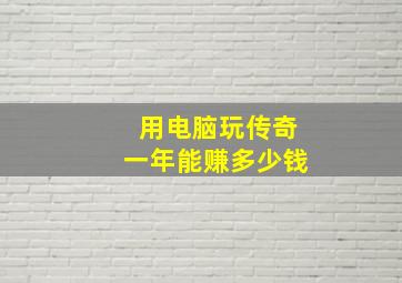 用电脑玩传奇一年能赚多少钱