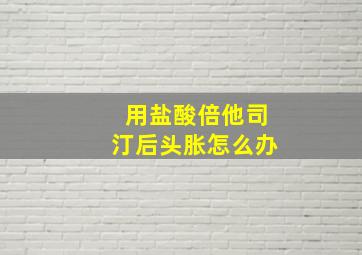 用盐酸倍他司汀后头胀怎么办