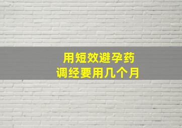 用短效避孕药调经要用几个月