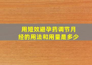 用短效避孕药调节月经的用法和用量是多少