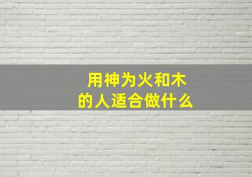 用神为火和木的人适合做什么