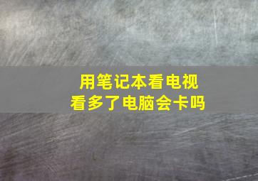 用笔记本看电视看多了电脑会卡吗