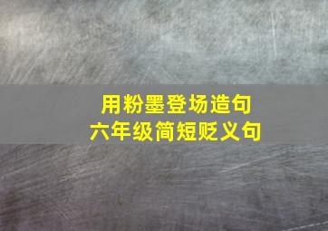 用粉墨登场造句六年级简短贬义句