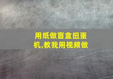 用纸做盲盒扭蛋机,教我用视频做