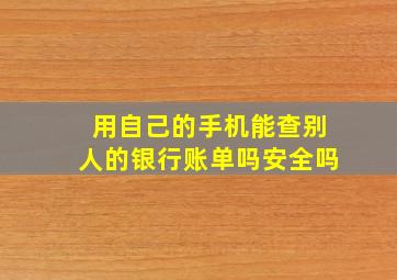 用自己的手机能查别人的银行账单吗安全吗