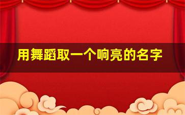 用舞蹈取一个响亮的名字