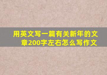 用英文写一篇有关新年的文章200字左右怎么写作文