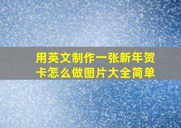 用英文制作一张新年贺卡怎么做图片大全简单