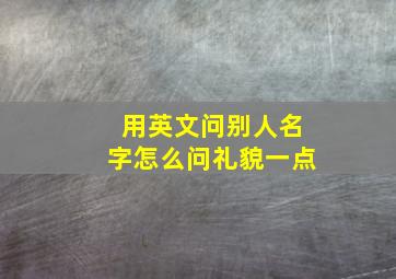 用英文问别人名字怎么问礼貌一点