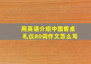 用英语介绍中国餐桌礼仪80词作文怎么写