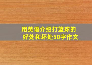 用英语介绍打篮球的好处和坏处50字作文