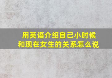 用英语介绍自己小时候和现在女生的关系怎么说