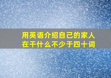 用英语介绍自己的家人在干什么不少于四十词