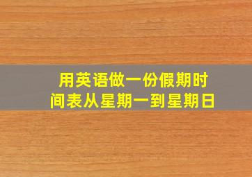 用英语做一份假期时间表从星期一到星期日