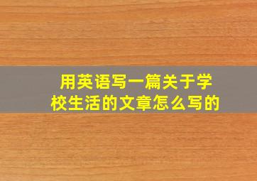 用英语写一篇关于学校生活的文章怎么写的