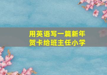 用英语写一篇新年贺卡给班主任小学