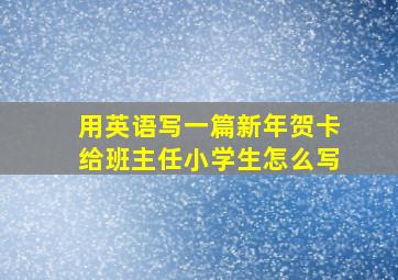 用英语写一篇新年贺卡给班主任小学生怎么写