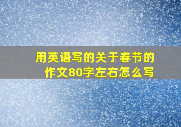 用英语写的关于春节的作文80字左右怎么写