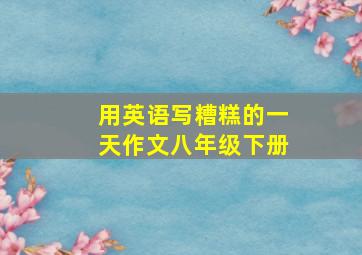 用英语写糟糕的一天作文八年级下册