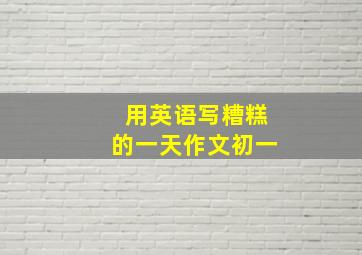 用英语写糟糕的一天作文初一