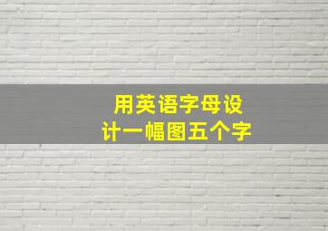 用英语字母设计一幅图五个字