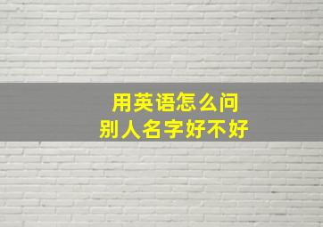 用英语怎么问别人名字好不好