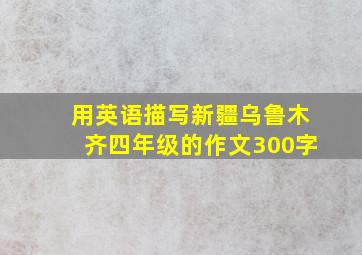 用英语描写新疆乌鲁木齐四年级的作文300字