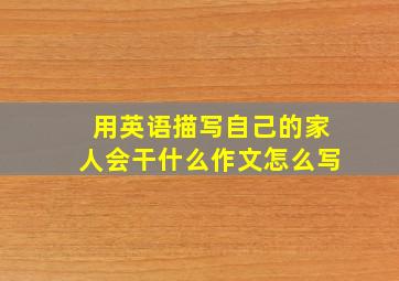 用英语描写自己的家人会干什么作文怎么写