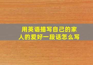 用英语描写自己的家人的爱好一段话怎么写