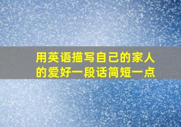 用英语描写自己的家人的爱好一段话简短一点