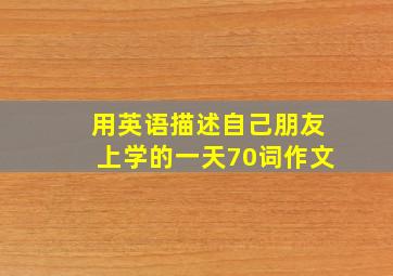 用英语描述自己朋友上学的一天70词作文