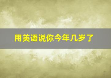 用英语说你今年几岁了