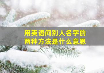 用英语问别人名字的两种方法是什么意思