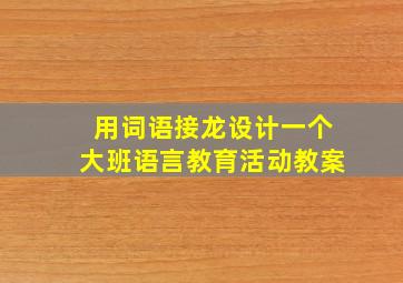 用词语接龙设计一个大班语言教育活动教案