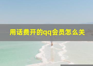 用话费开的qq会员怎么关