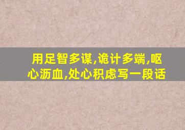 用足智多谋,诡计多端,呕心沥血,处心积虑写一段话