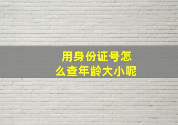 用身份证号怎么查年龄大小呢