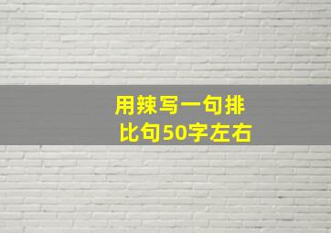 用辣写一句排比句50字左右