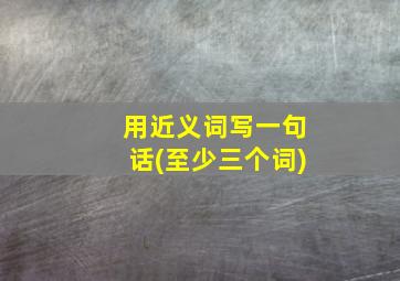 用近义词写一句话(至少三个词)